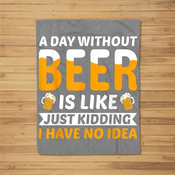 A Day Without Beer Is Like Just Kidding I Have No Idea Beer Fleece Blanket