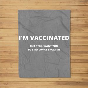 Funny I’M Vaccinated But Still Want You To Stay Away From Me Fleece Blanket