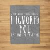 Funny Ignored You Fine First Time Sarcastic N Preteen Fleece Blanket