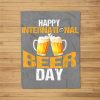 Happy International Beer Day – Funny Beer Drinking Love Fleece Blanket