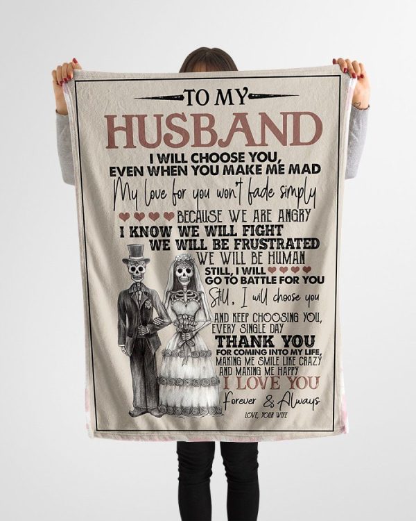 Husband  – To My Husband I Will Choose You Even When You Make Me Mad My Love For You Won’T Fade Simply Thank You For Coming Into My Life Blanket