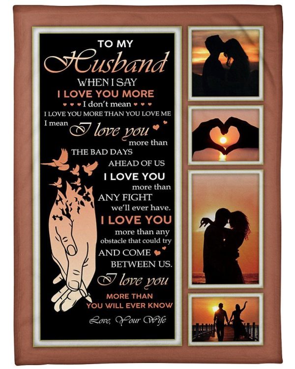 Husband  – To My Husband When I Say I Love You More I Mean I Love You More Than Any Fight We’Ll Ever Have I Love You More Than Any Obstacle That Could Try And Come Blanket