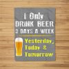 I Only Drink Beer 3 Days A Week – Funny Beer Day Quotes Fleece Blanket